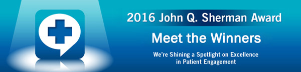 2016 John Q. Sherman Award | For Excellence in Patient Engagement - Meet the Winners 2016 John Q. Sherman Award | For Excellence in Patient Engagement - Meet the Winners